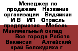 Менеджер по продажам › Название организации ­ Видяйкин И.В., ИП › Отрасль предприятия ­ Мебель › Минимальный оклад ­ 60 000 - Все города Работа » Вакансии   . Алтайский край,Белокуриха г.